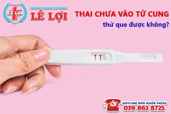 [Giải đáp] Thai chưa vào tử cung thử que được không?